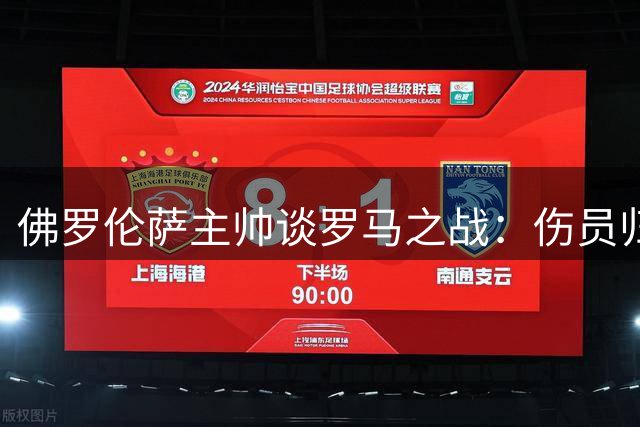 佛罗伦萨主帅谈罗马之战：伤员归队信心足 新援磨合是关键