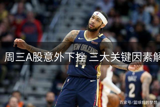 周三A股意外下挫 三大关键因素解析