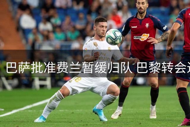 巴萨批准费兰暂缓归队 巴黎转会进入倒计时