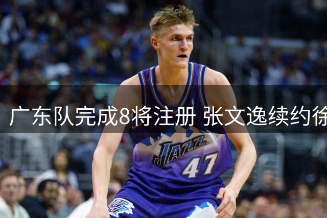 广东队完成8将注册 张文逸续约徐杰合同剩1年