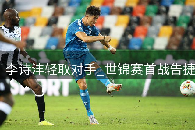 李诗沣轻取对手 世锦赛首战告捷