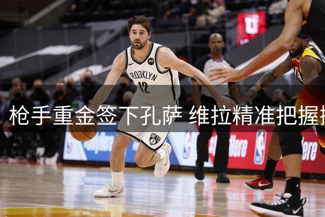 枪手重金签下孔萨 维拉精准把握抛售时机