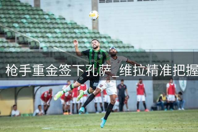 枪手重金签下孔萨 维拉精准把握抛售时机