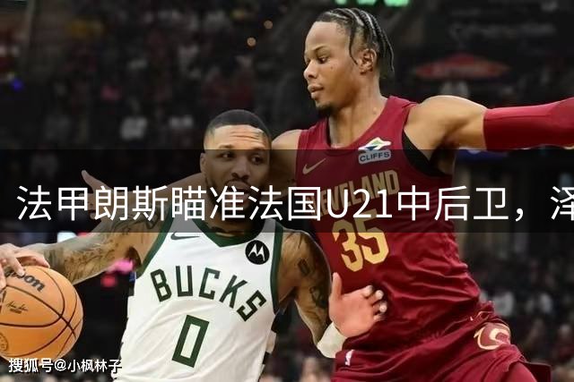 法甲朗斯瞄准法国U21中后卫，泽泽或告别沙特赛场