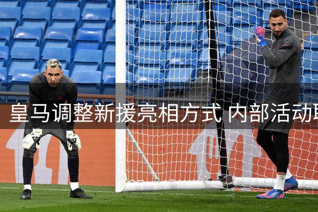 皇马调整新援亮相方式 内部活动取代传统发布会