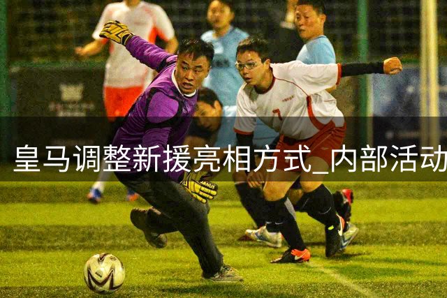 皇马调整新援亮相方式 内部活动取代传统发布会