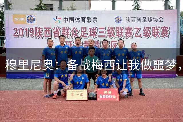 穆里尼奥：备战梅西让我做噩梦，开会40分钟讨论如何阻止他