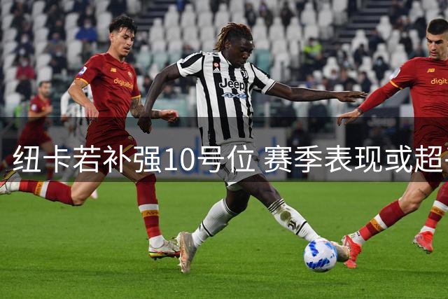 纽卡若补强10号位 赛季表现或超乎想象