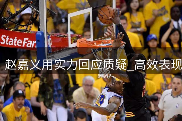 赵嘉义用实力回应质疑 高效表现坐稳男篮首发四号位