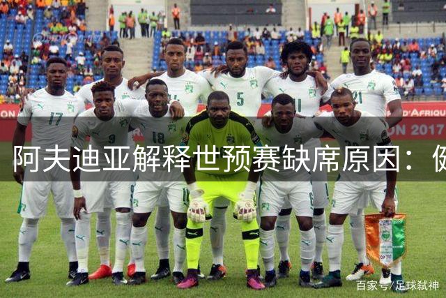 阿夫迪亚解释世预赛缺席原因：健康至上