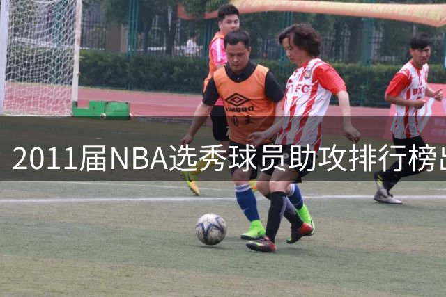 2011届NBA选秀球员助攻排行榜出炉